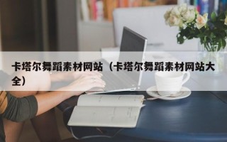余江卡塔尔舞蹈素材网站（卡塔尔舞蹈素材网站大全）