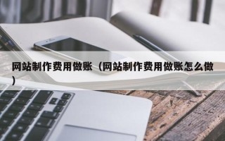 余江网站制作费用做账（网站制作费用做账怎么做）