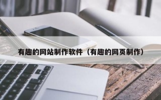 余江有趣的网站制作软件（有趣的网页制作）