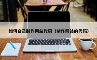 余江如何自己制作网站代码（制作网站的代码）
