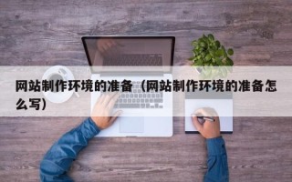 余江网站制作环境的准备（网站制作环境的准备怎么写）