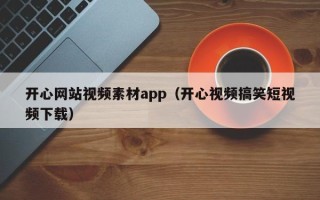 余江开心网站视频素材app（开心视频搞笑短视频下载）