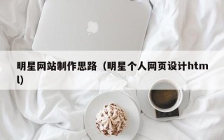 余江明星网站制作思路（明星个人网页设计html）