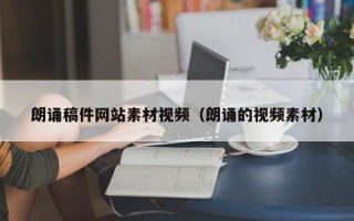 余江朗诵稿件网站素材视频（朗诵的视频素材）