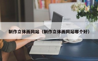 余江制作立体画网站（制作立体画网站哪个好）